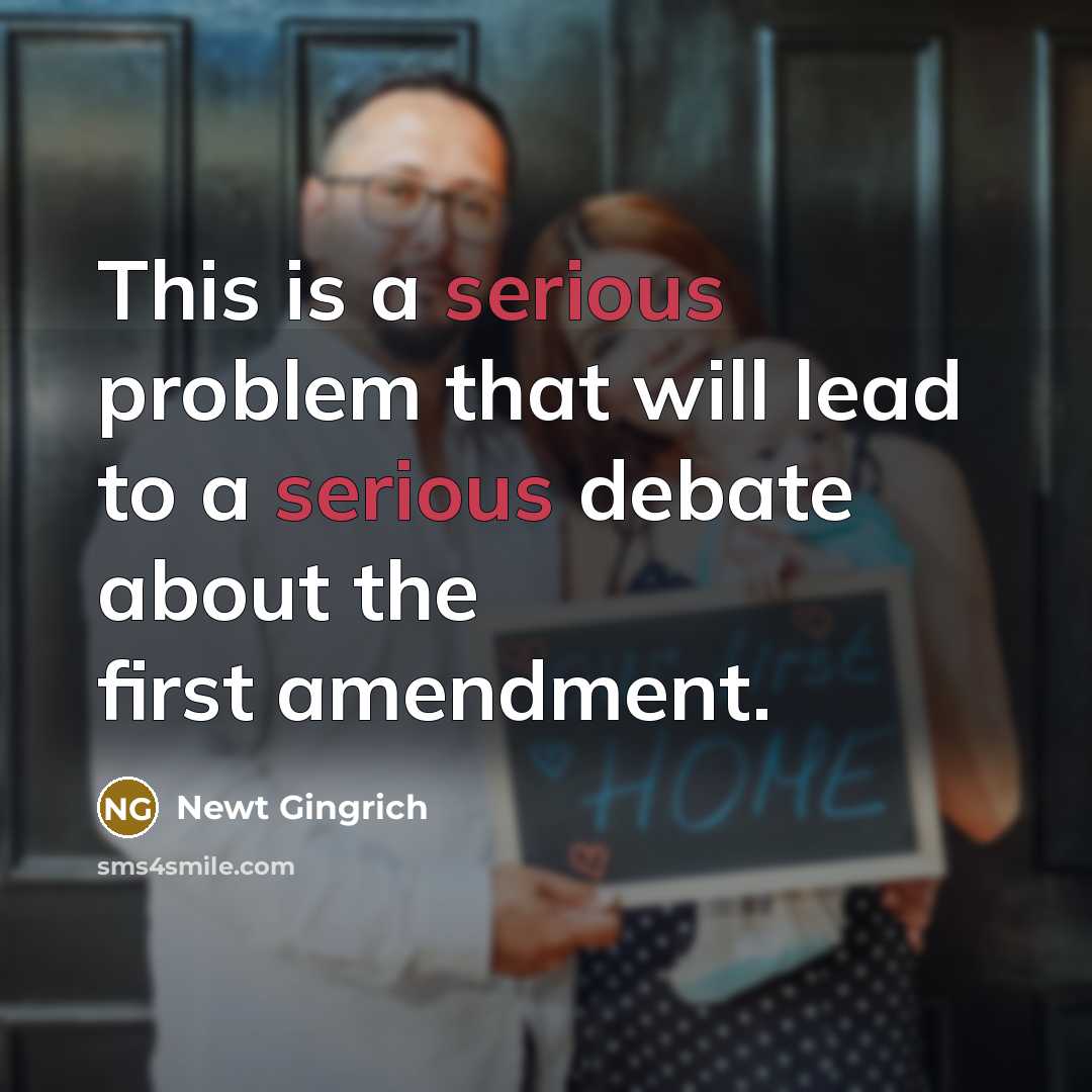 “This is a serious problem that will lead to a serious debate about the first amendment.” quote by Newt Gingrich