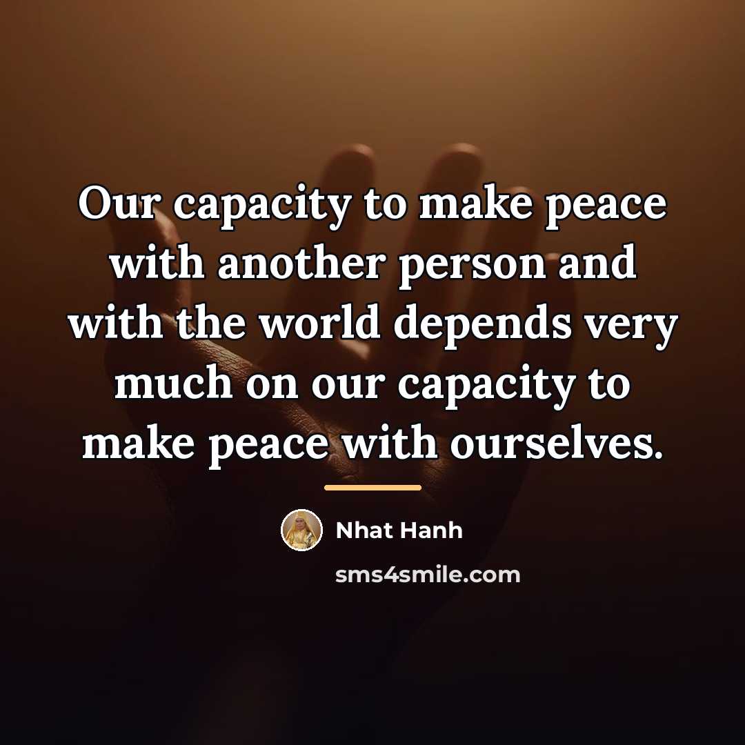 “Our capacity to make peace with another person and with…” quote by Nhat Hanh