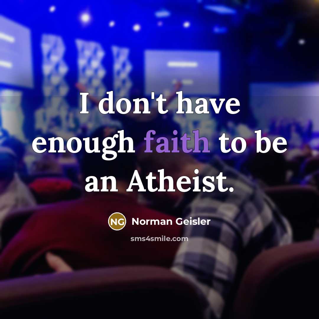 “I don't have enough faith to be an Atheist.…” quote by Norman Geisler