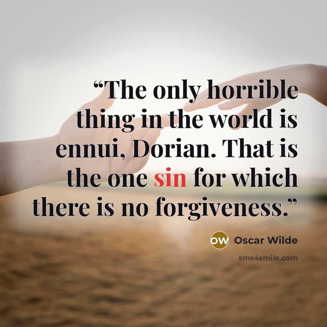 “The only horrible thing in the world is ennui, Dorian. That is the one sin for which there is no forgiveness.” quote by Oscar Wilde