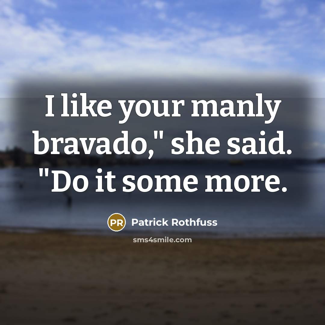 “I like your manly bravado," she said. "Do it some…” quote by Patrick Rothfuss