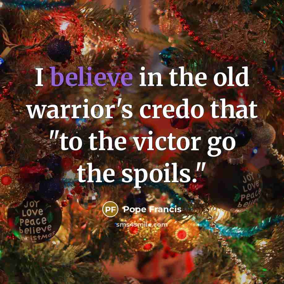 “I believe in the old warrior's credo that "to the…” quote by Pope Francis