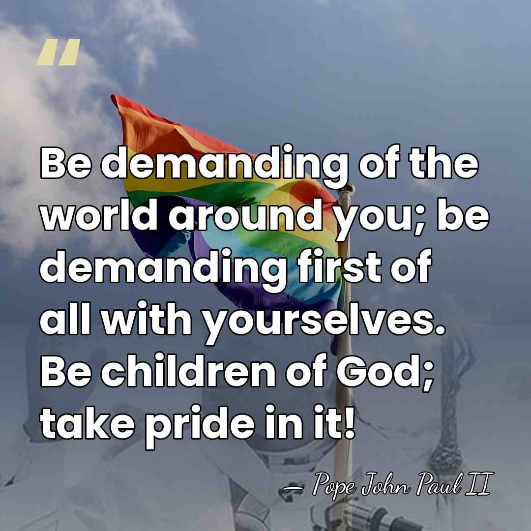 Be demanding of the world around you; be demanding first of all&hellip; - Pope John Paul II
