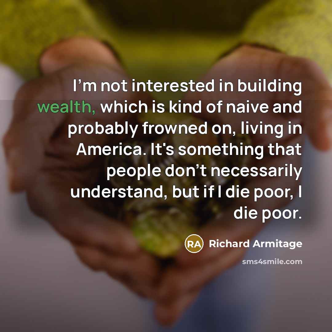 “I'm not interested in building wealth, which is kind of…” quote by Richard Armitage