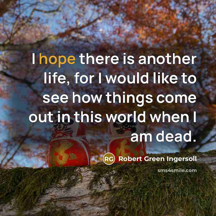 “I hope there is another life, for I would like…” quote by Robert Green Ingersoll