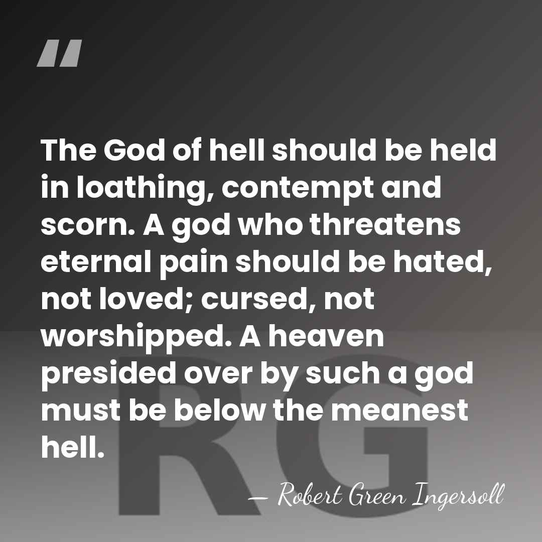 The God of hell should be held in loathing, contempt and scorn.&hellip; - Robert Green Ingersoll