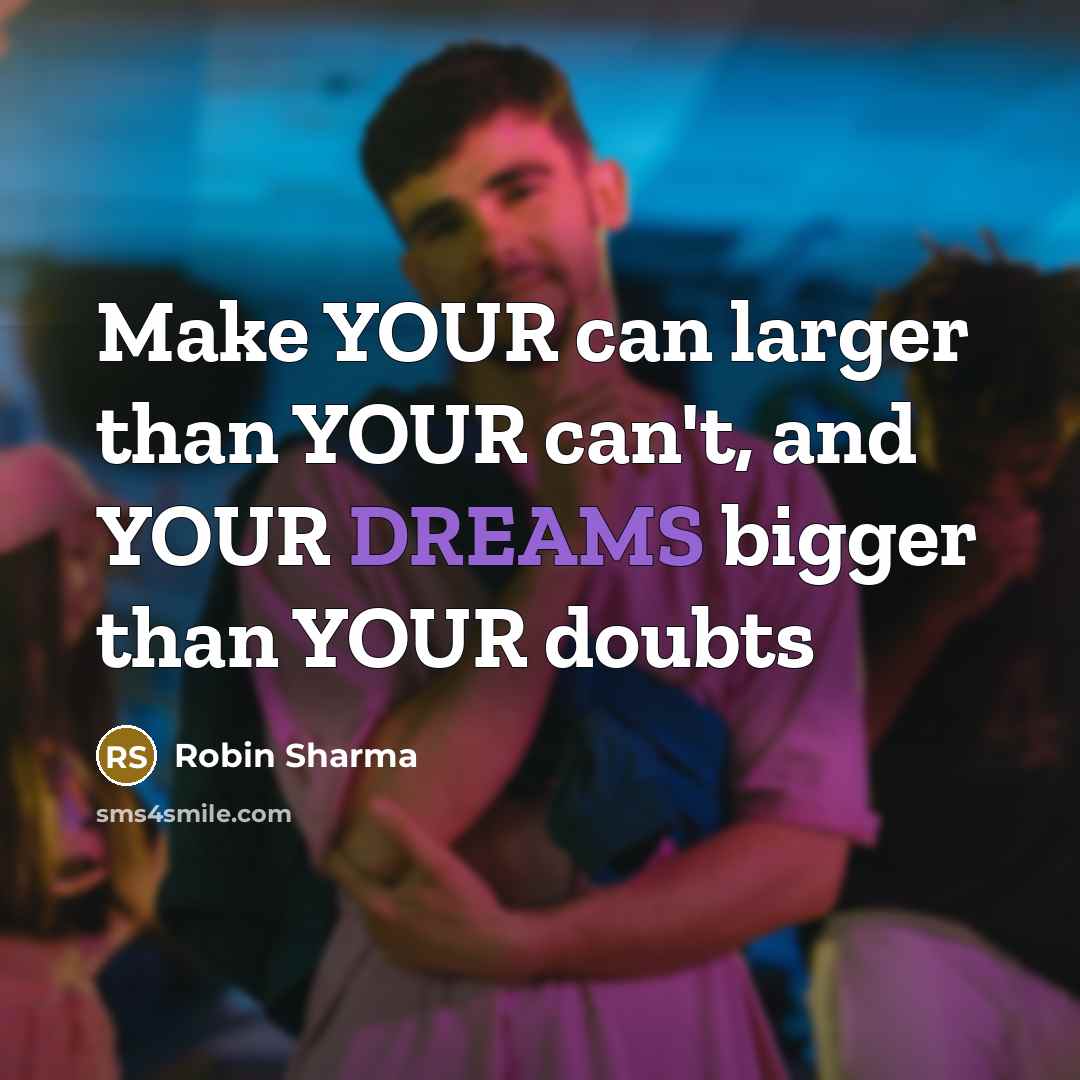 “Make YOUR can larger than YOUR can't, and YOUR DREAMS…” quote by Robin Sharma