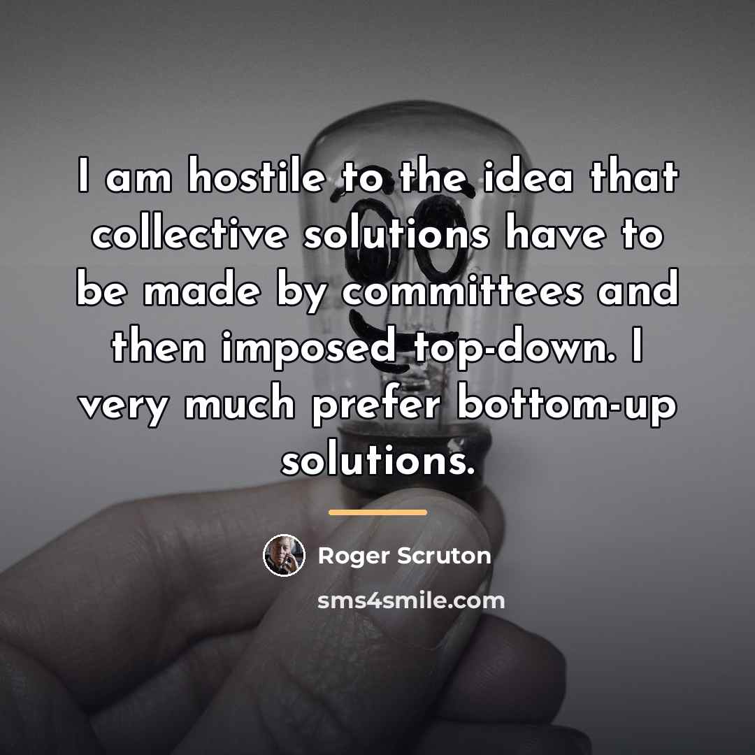 “I am hostile to the idea that collective solutions have…” quote by Roger Scruton