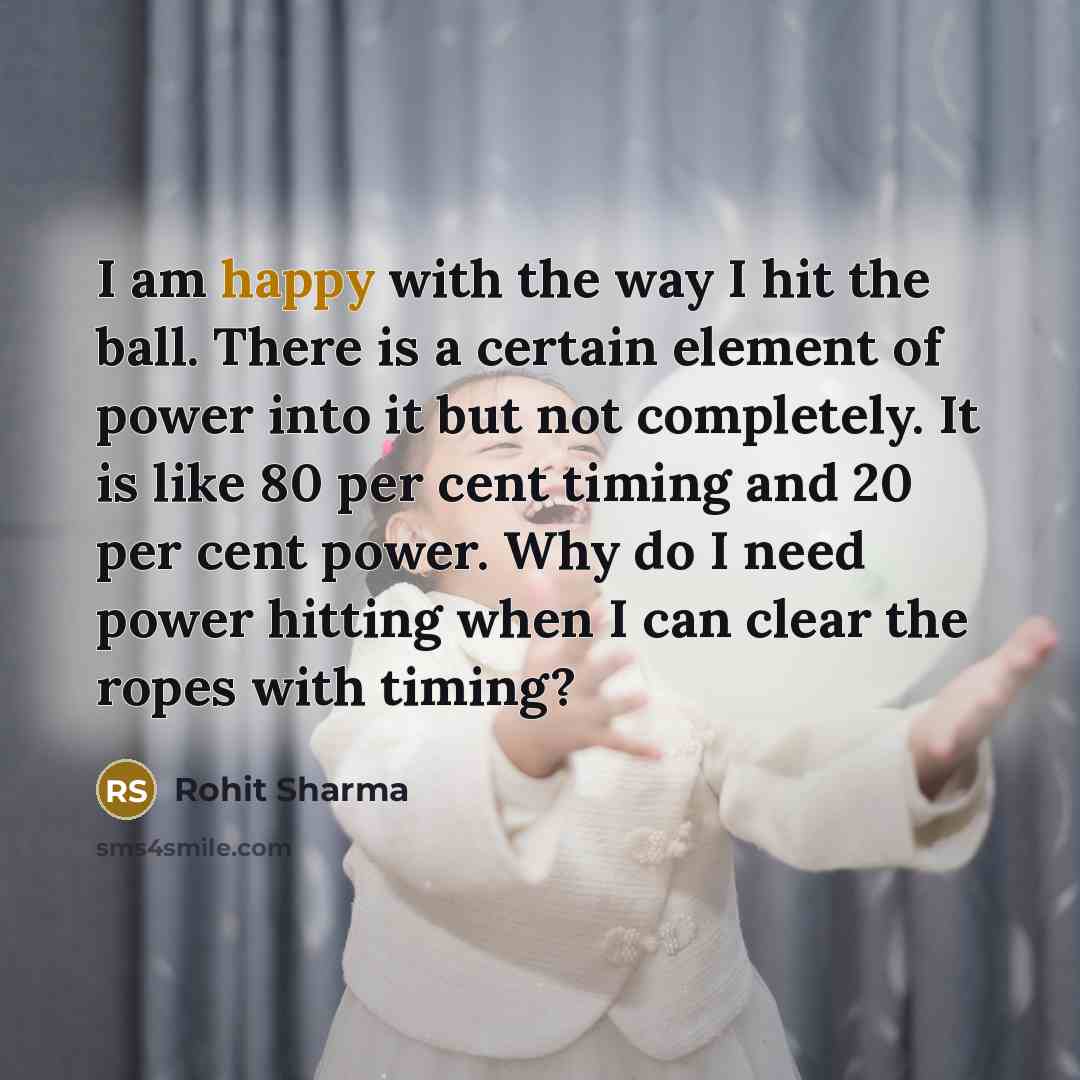 “I am happy with the way I hit the ball.…” quote by Rohit Sharma