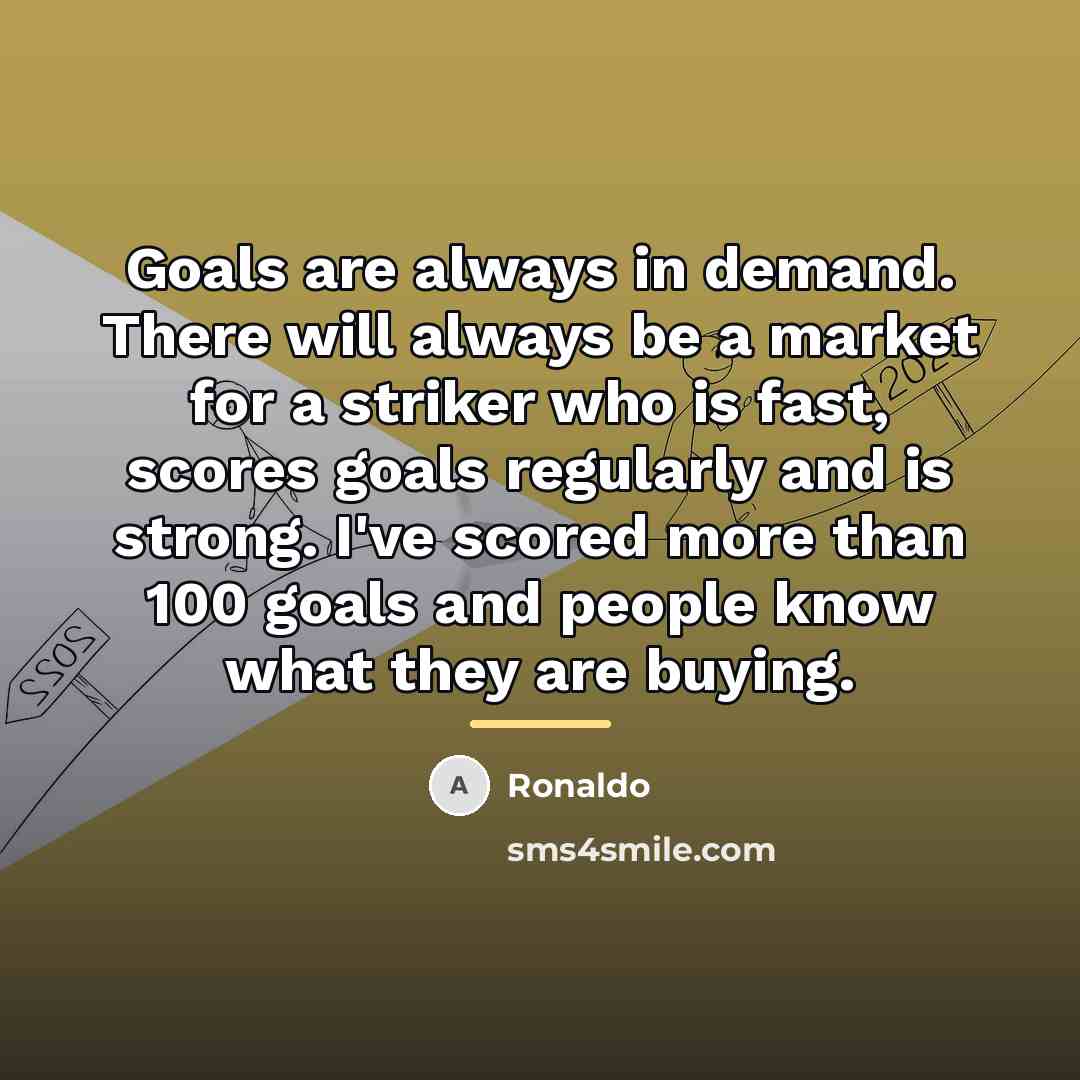 “Goals are always in demand. There will always be a…” quote by Ronaldo