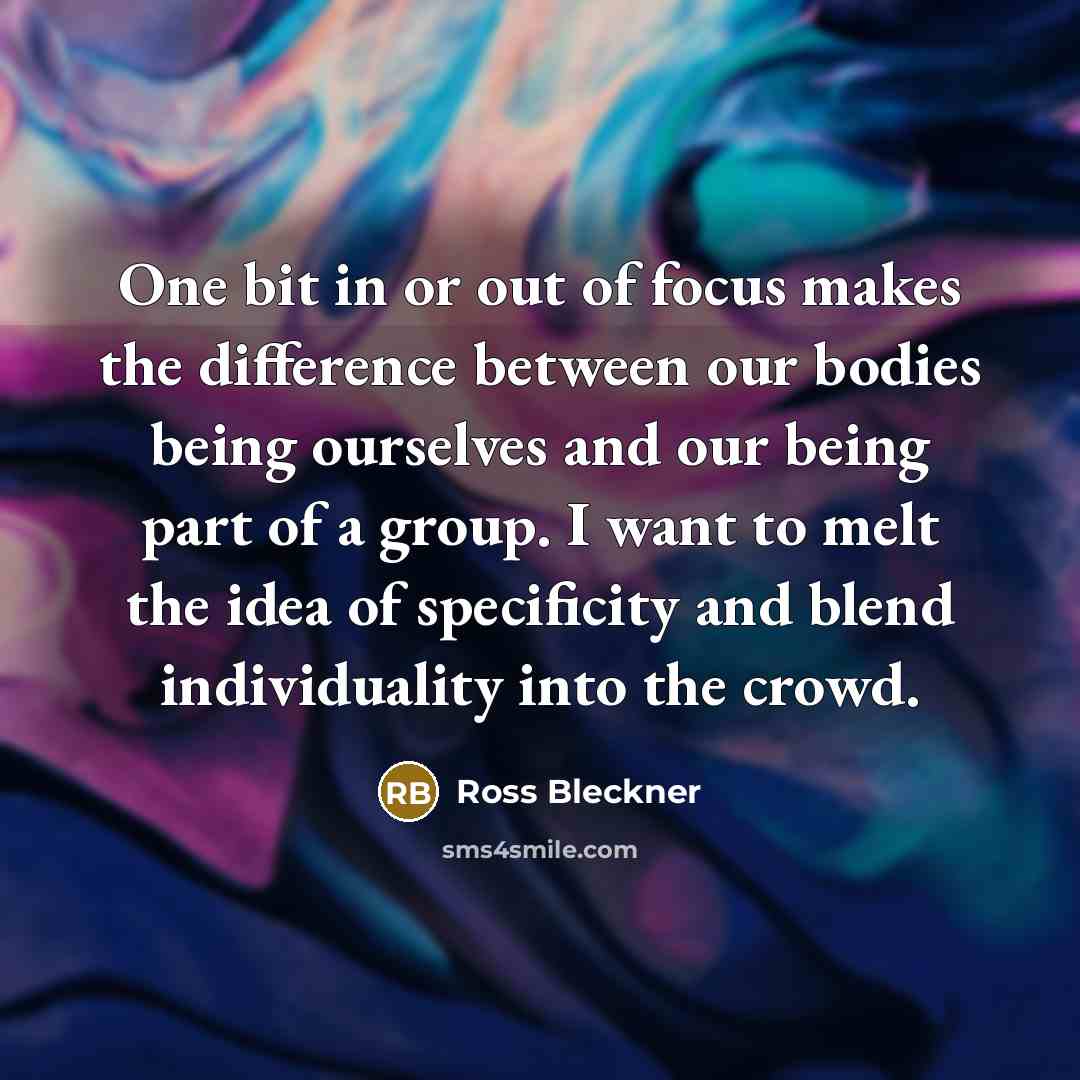 “One bit in or out of focus makes the difference…” quote by Ross Bleckner