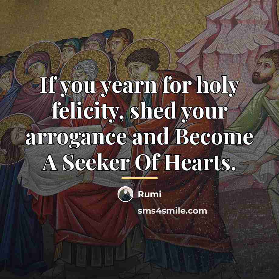 “If you yearn for holy felicity, shed your arrogance and…” quote by Rumi