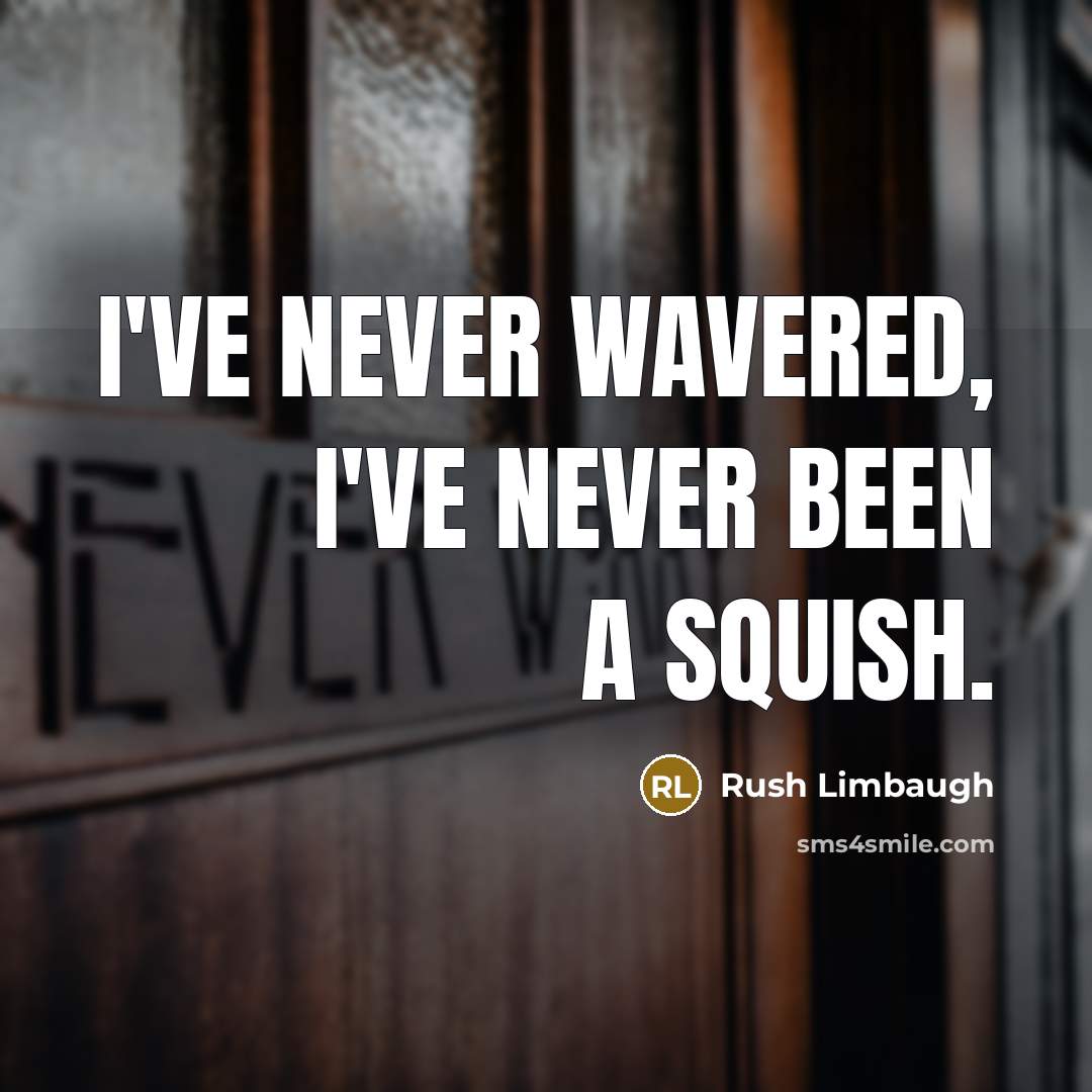 “I've never wavered, I've never been a squish.” quote by Rush Limbaugh