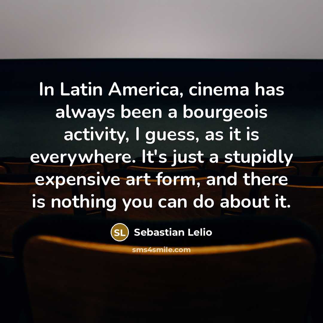 “In Latin America, cinema has always been a bourgeois activity,…” quote by Sebastian Lelio