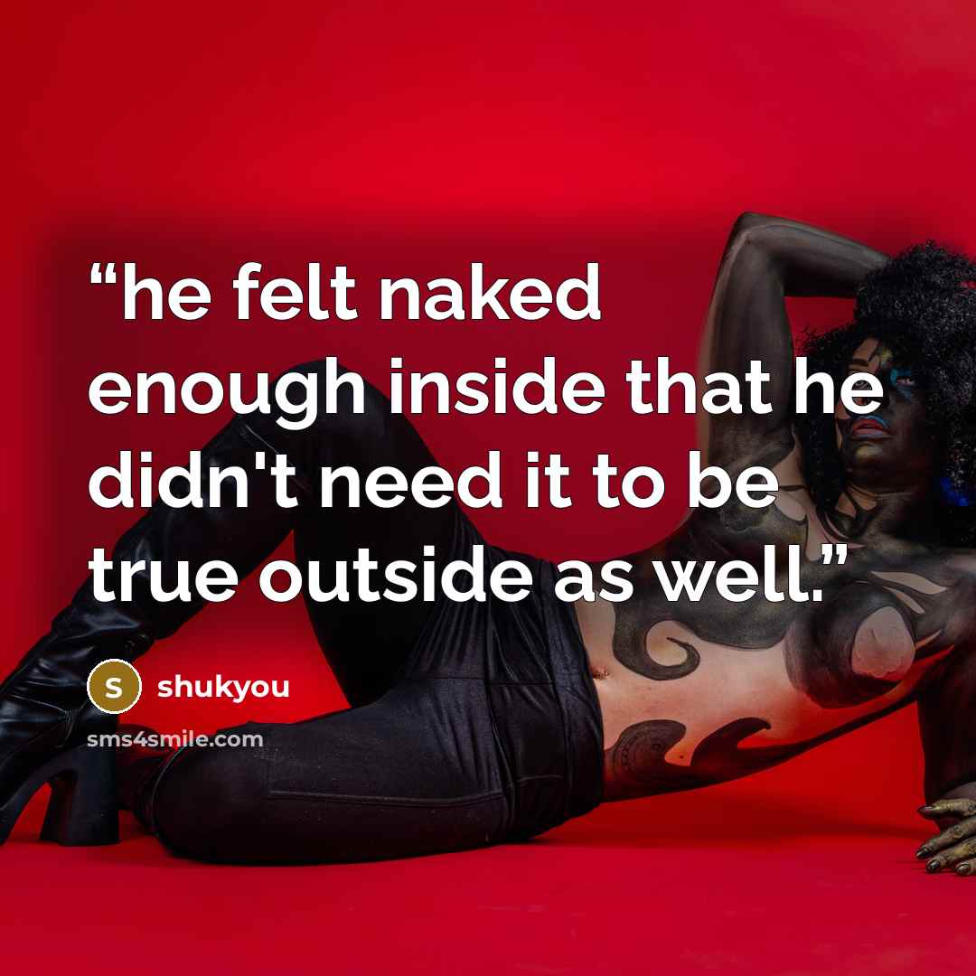 “he felt naked enough inside that he didn't need it to be true outside as well.” quote by shukyou