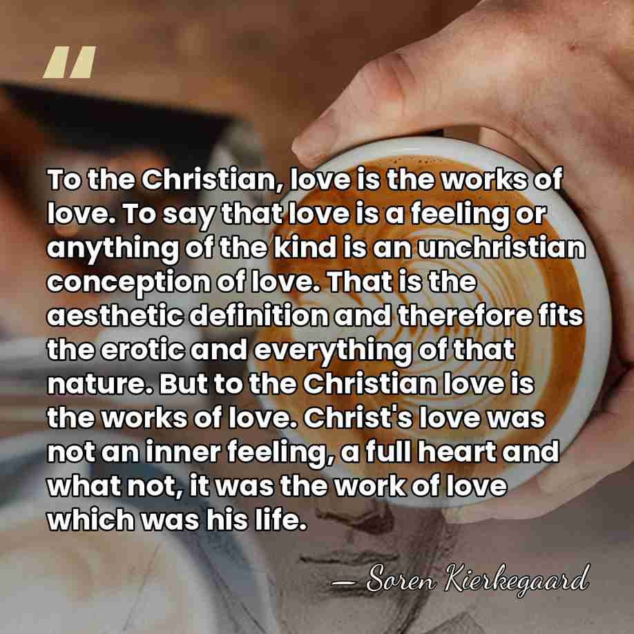 To the Christian, love is the works of love. To say that&hellip; - Soren Kierkegaard