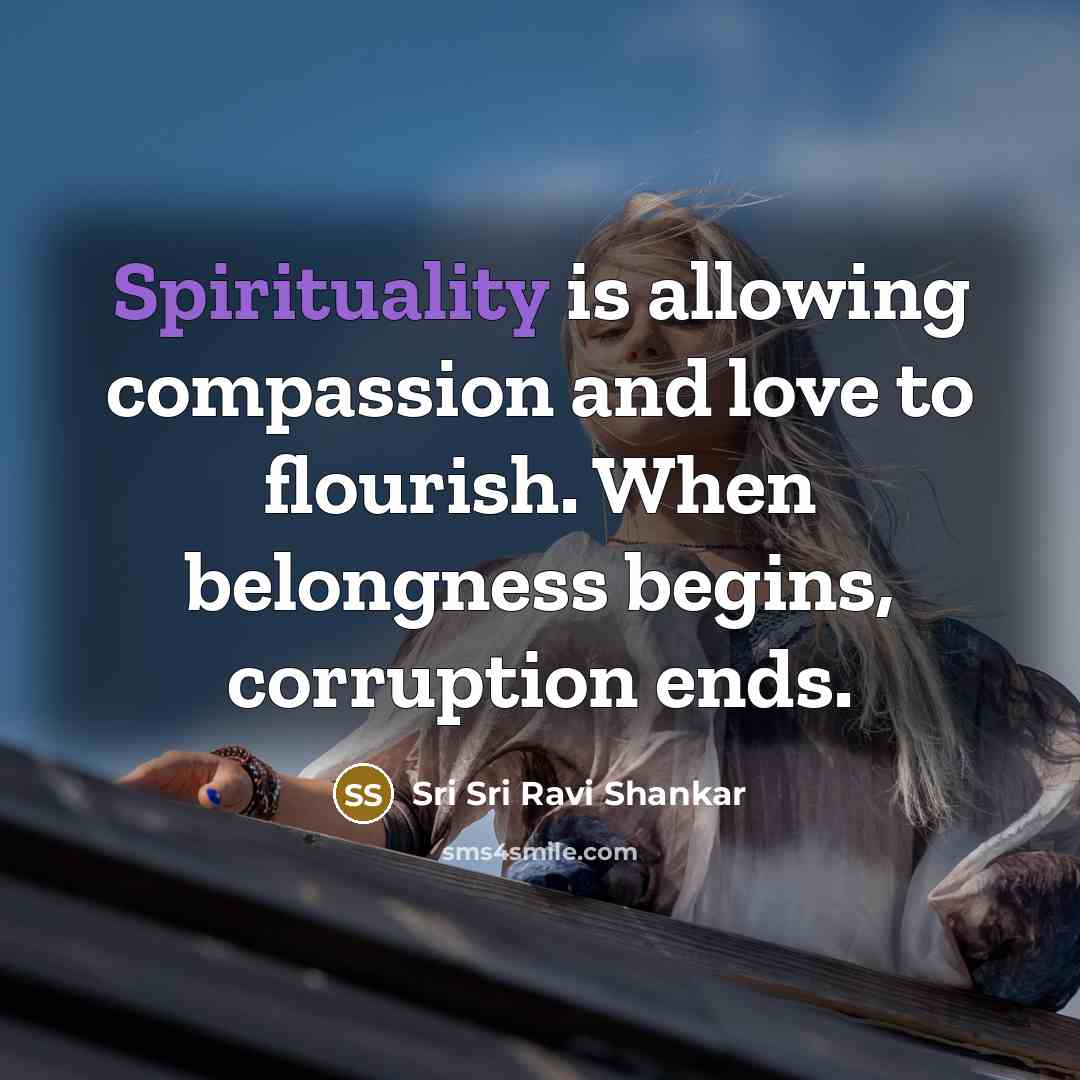 “Spirituality is allowing compassion and love to flourish. When belongness…” quote by Sri Sri Ravi Shankar