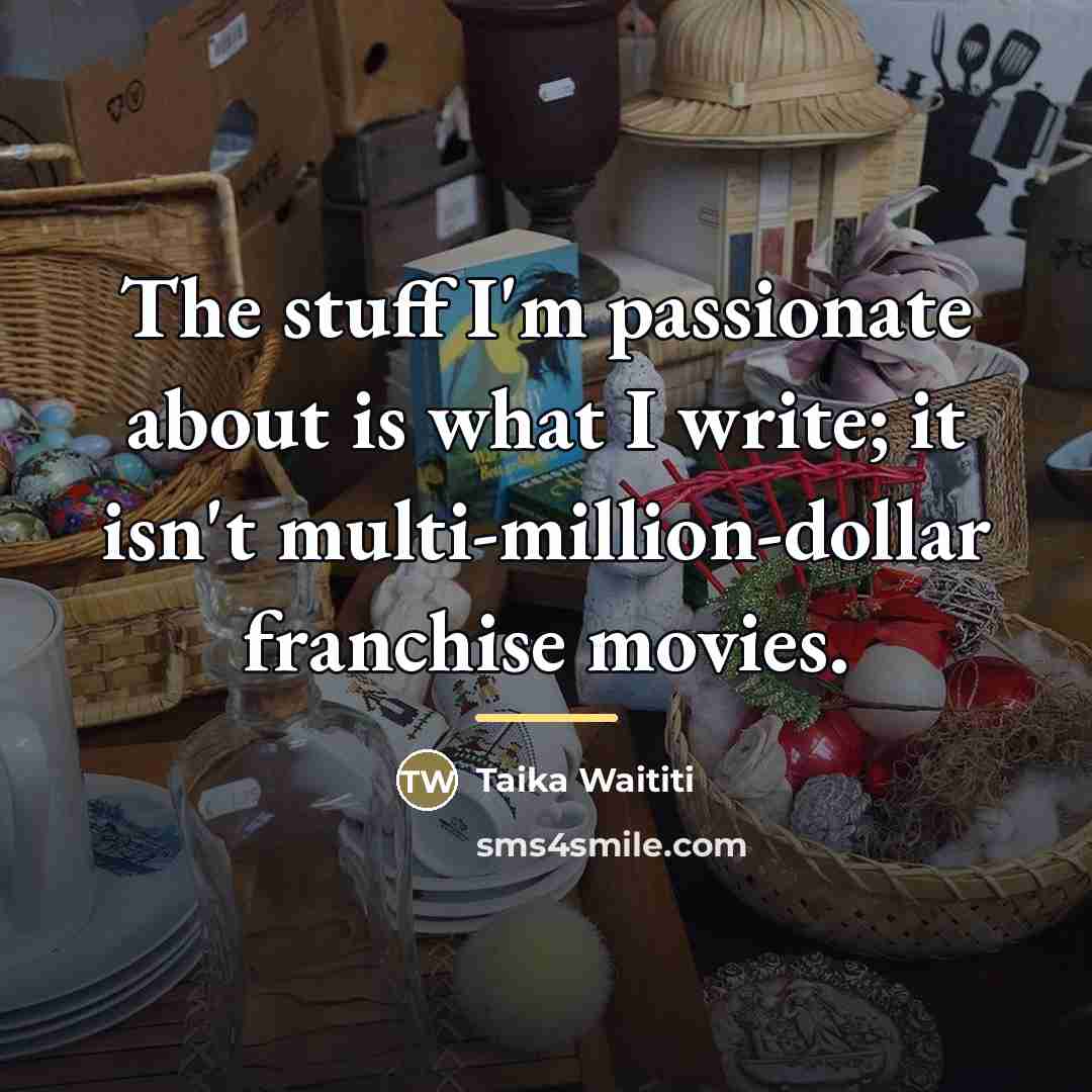 “The stuff I'm passionate about is what I write; it…” quote by Taika Waititi