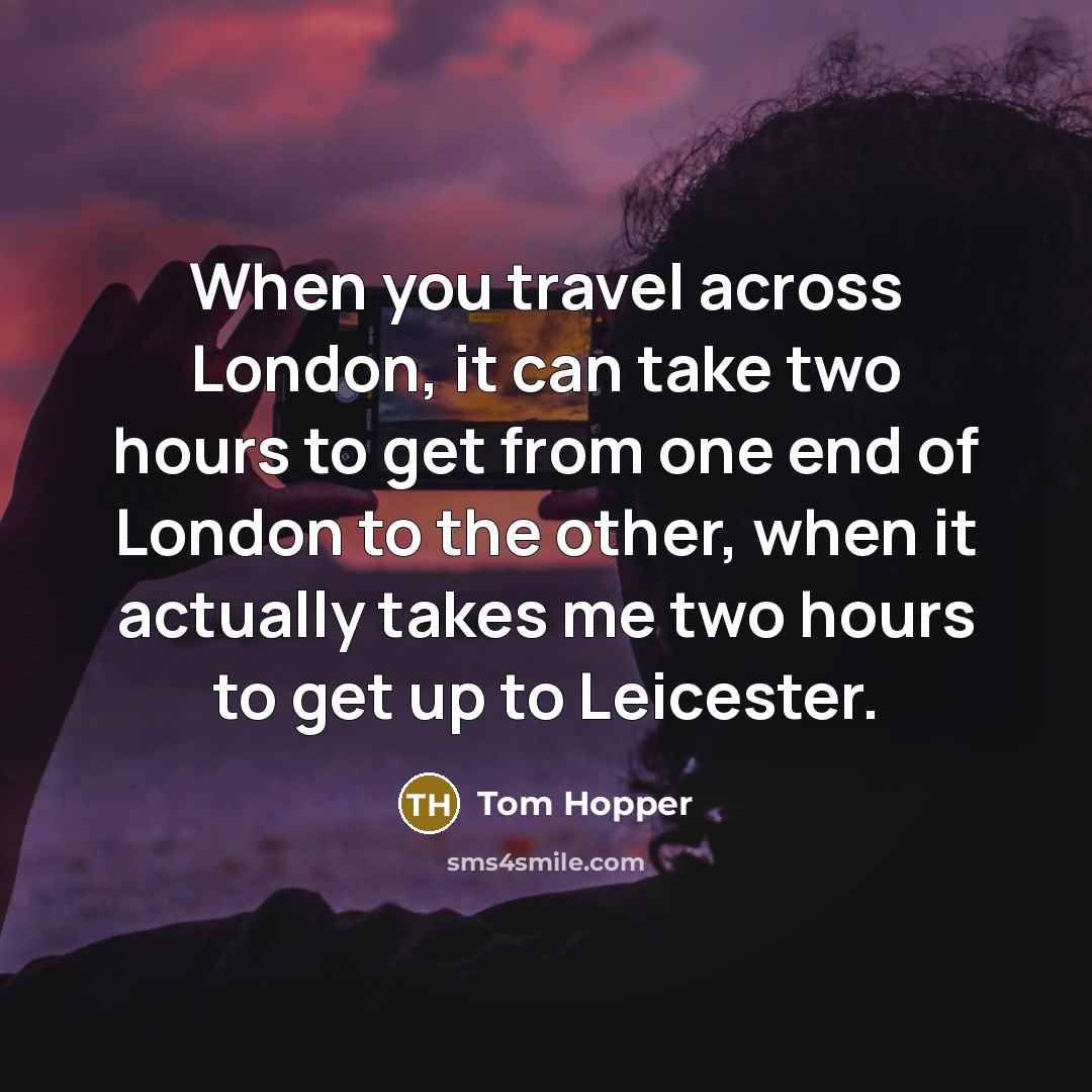 “When you travel across London, it can take two hours…” quote by Tom Hopper