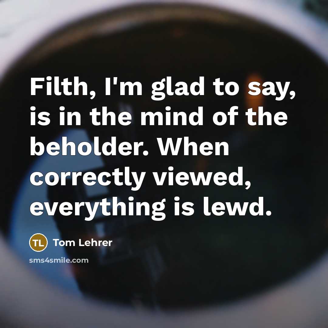 “Filth, I'm glad to say, is in the mind of…” quote by Tom Lehrer