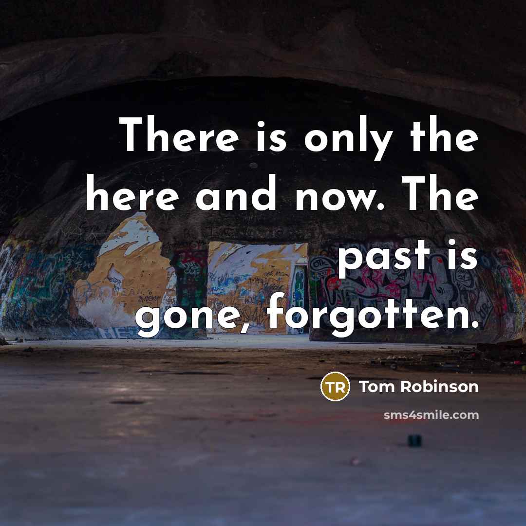 “There is only the here and now. The past is…” quote by Tom Robinson