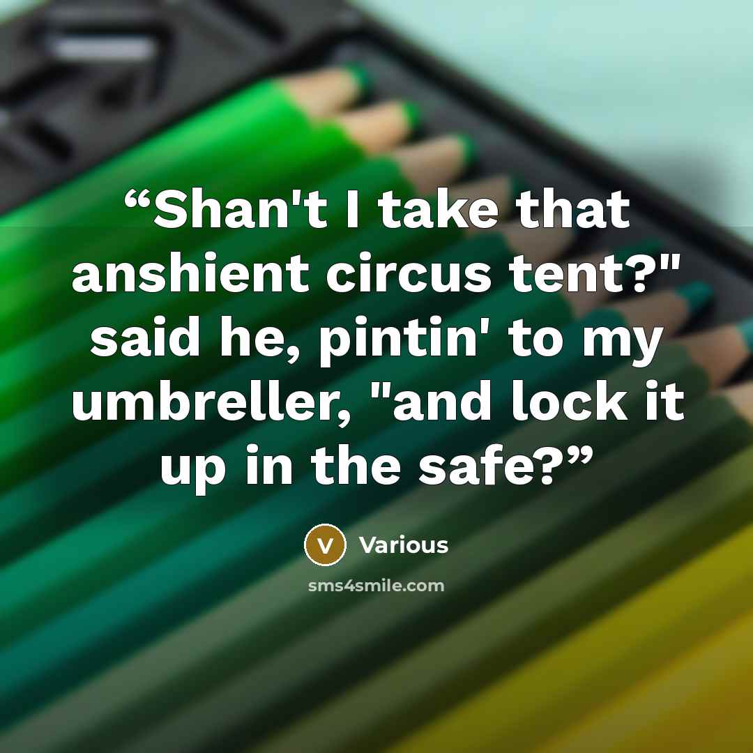 “Shan't I take that anshient circus tent?" said he, pintin' to my umbreller, "and lock it up in the safe?” quote by Various