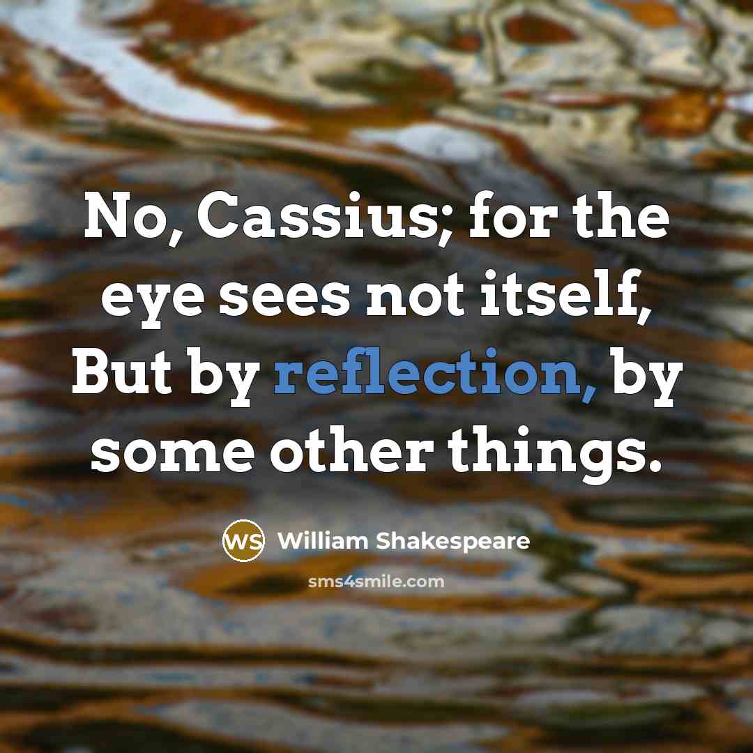 “No, Cassius; for the eye sees not itself, But by…” quote by William Shakespeare