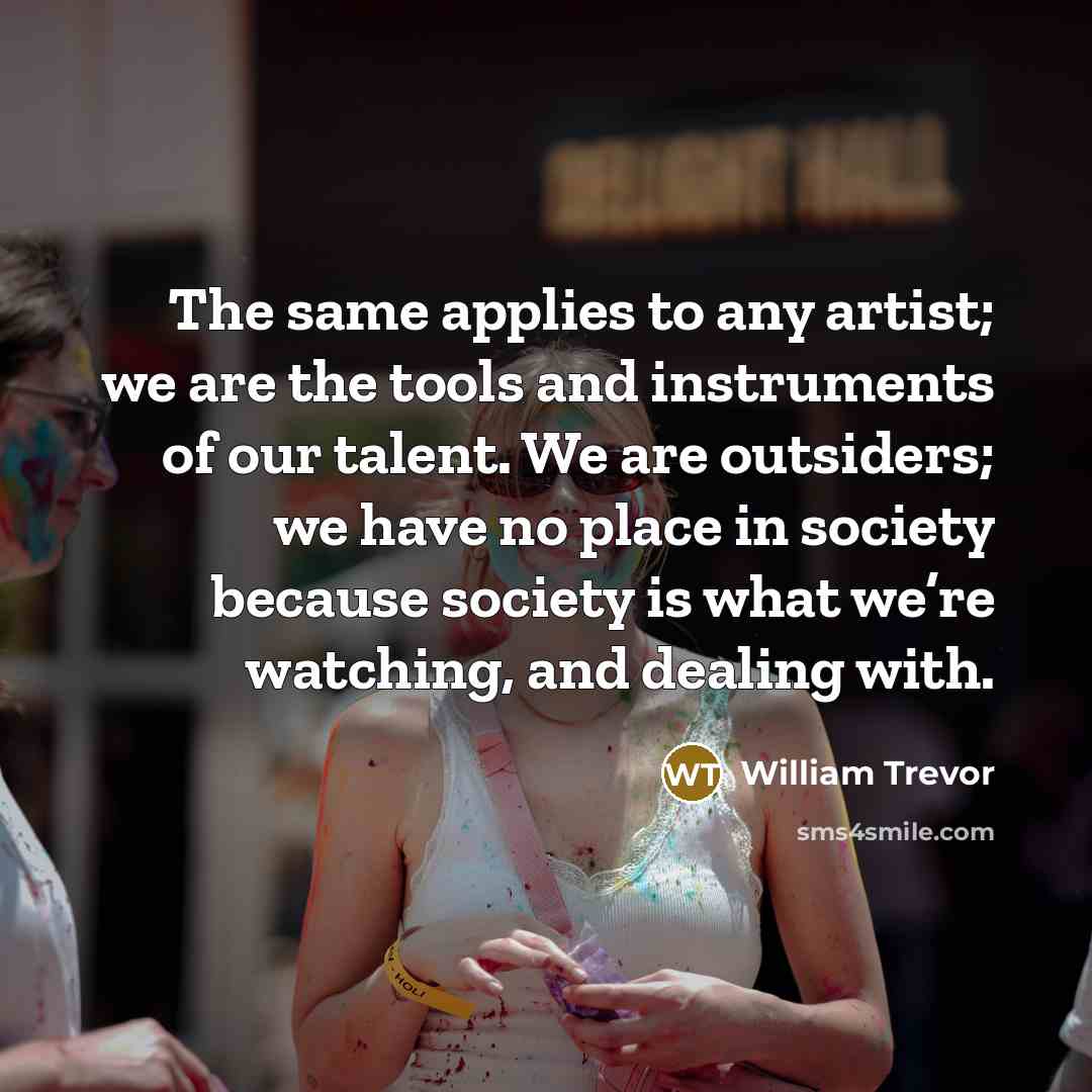 “The same applies to any artist; we are the tools…” quote by William Trevor