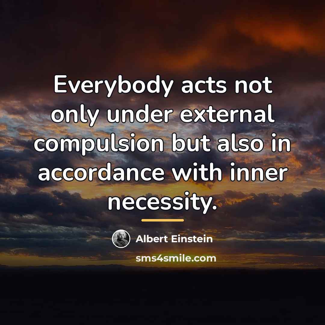 “Everybody acts not only under external compulsion but also in…” quote by Albert Einstein