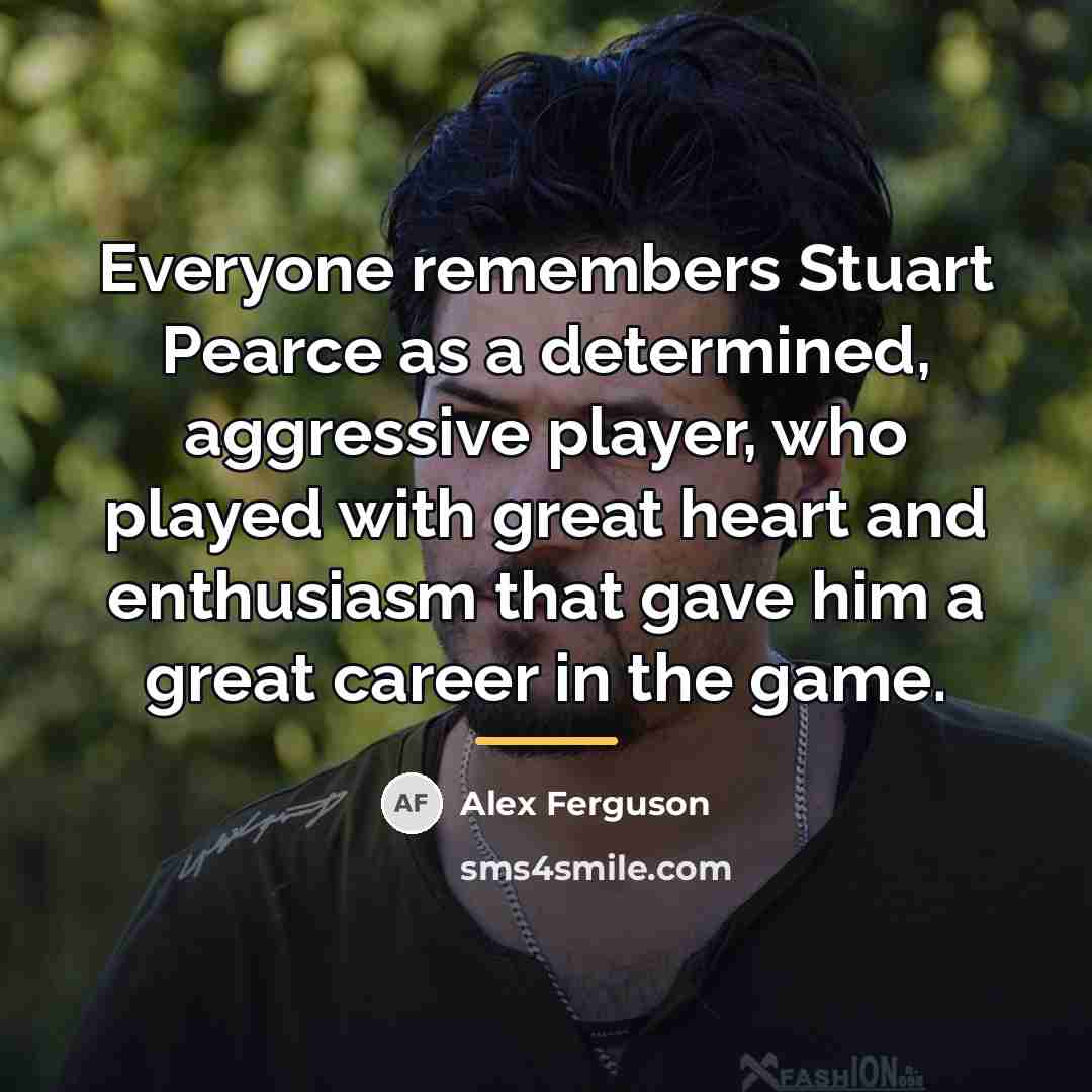 “Everyone remembers Stuart Pearce as a determined, aggressive player, who…” quote by Alex Ferguson