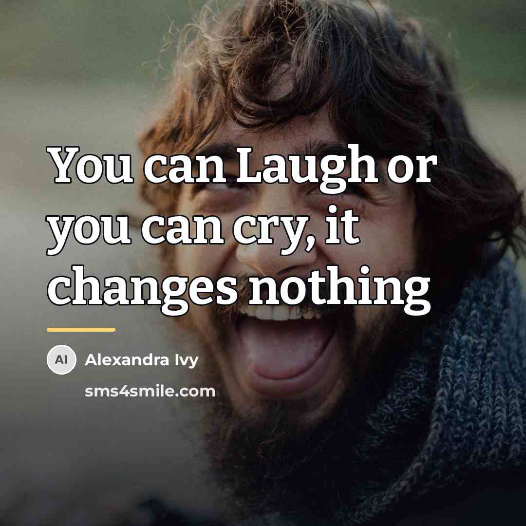 “You can Laugh or you can cry, it changes nothing…” quote by Alexandra Ivy
