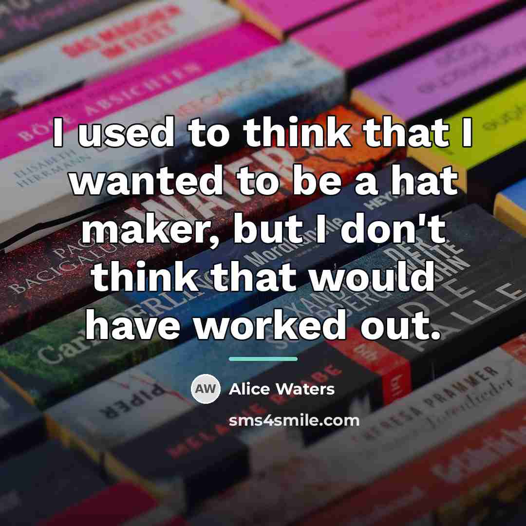 “I used to think that I wanted to be a…” quote by Alice Waters