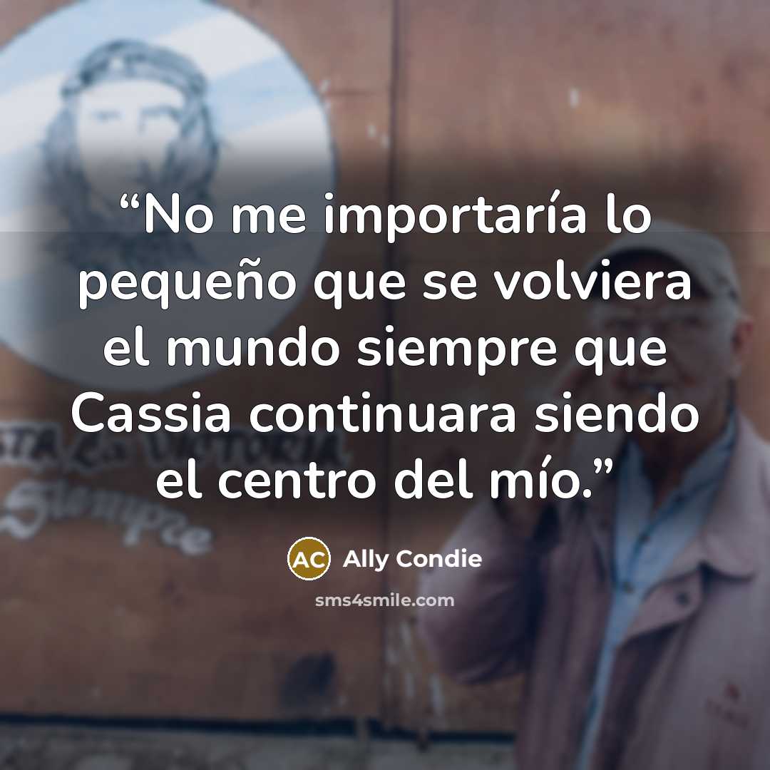 “No me importaría lo pequeño que se volviera el mundo siempre que Cassia continuara siendo el centro del mío.” quote by Ally Condie