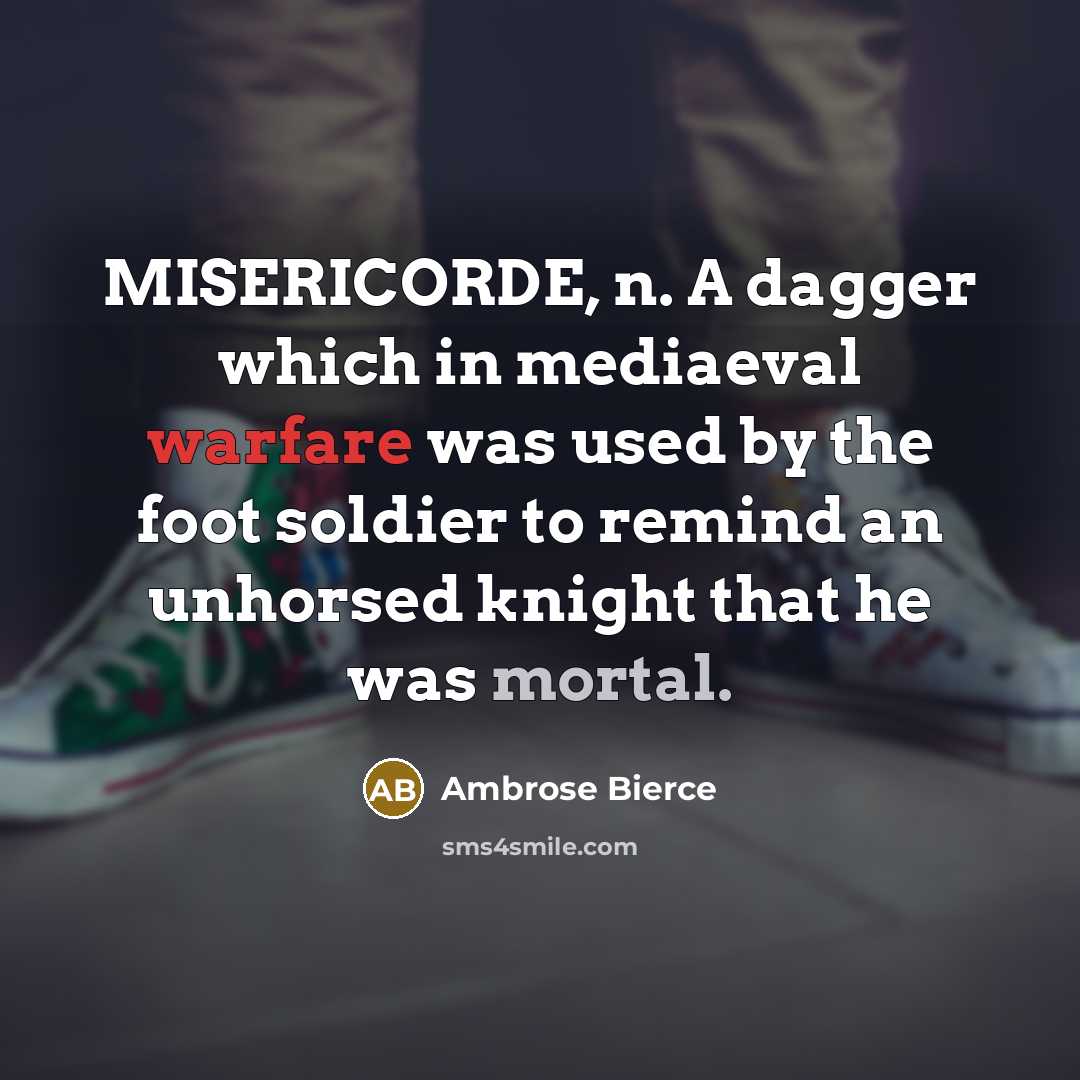 “MISERICORDE, n. A dagger which in mediaeval warfare was used by the foot soldier to remind an unhorsed knight that he was mortal.” quote by Ambrose Bierce