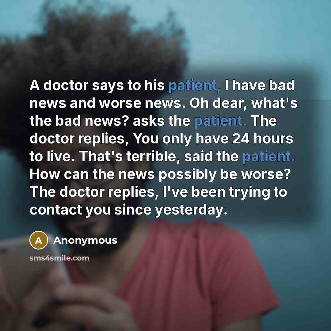 “A doctor says to his patient, I have bad news…” quote by Anonymous