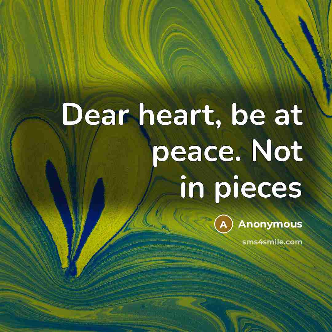 “Dear heart, be at peace. Not in pieces…” quote by Anonymous