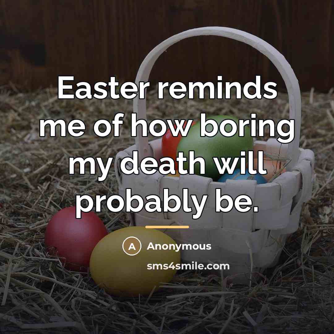 “Easter reminds me of how boring my death will probably…” quote by Anonymous