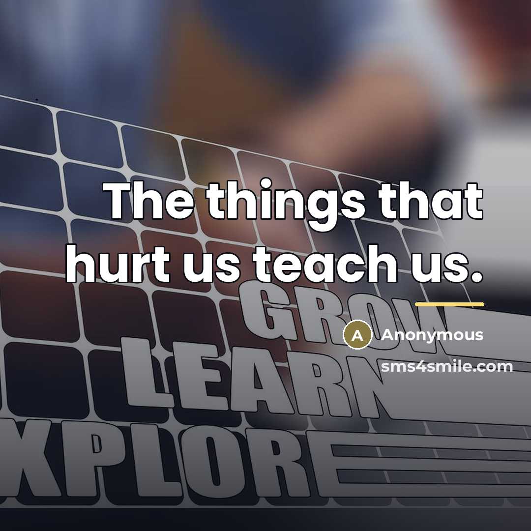 “The things that hurt us teach us.…” quote by Anonymous