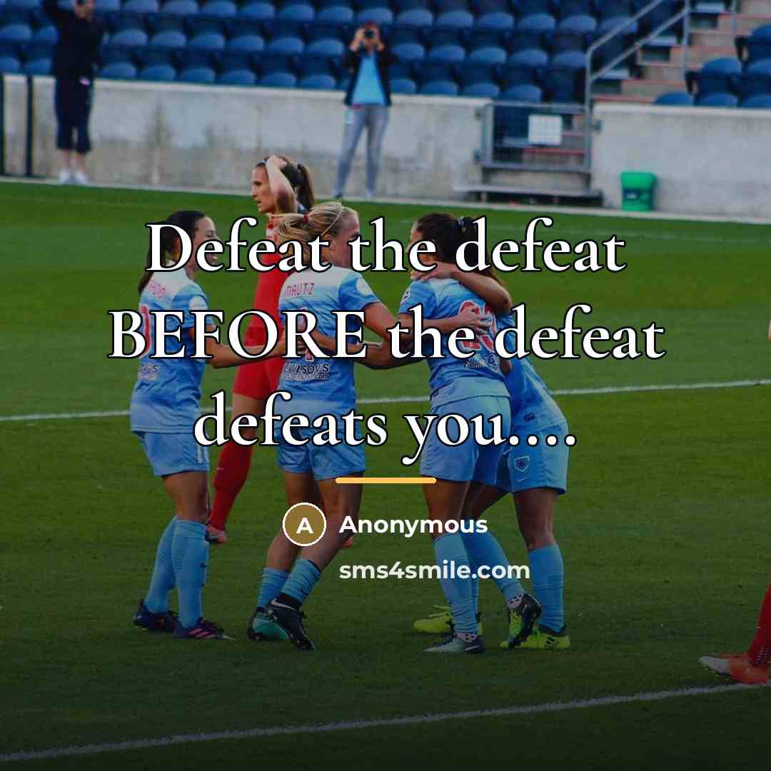 “Defeat the defeat BEFORE the defeat defeats you....…” quote by Anonymous