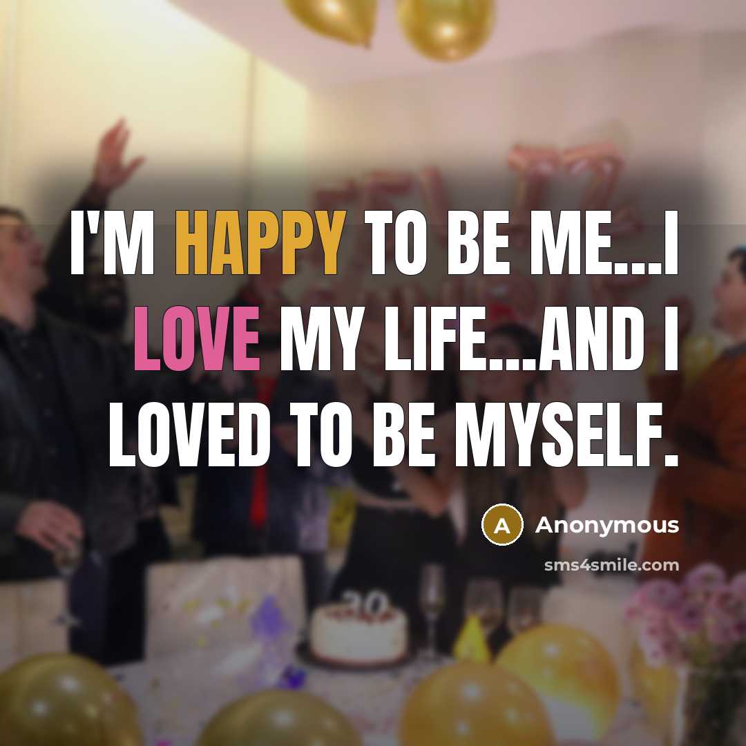 “I'm happy to be me...I love my life...And I loved…” quote by Anonymous