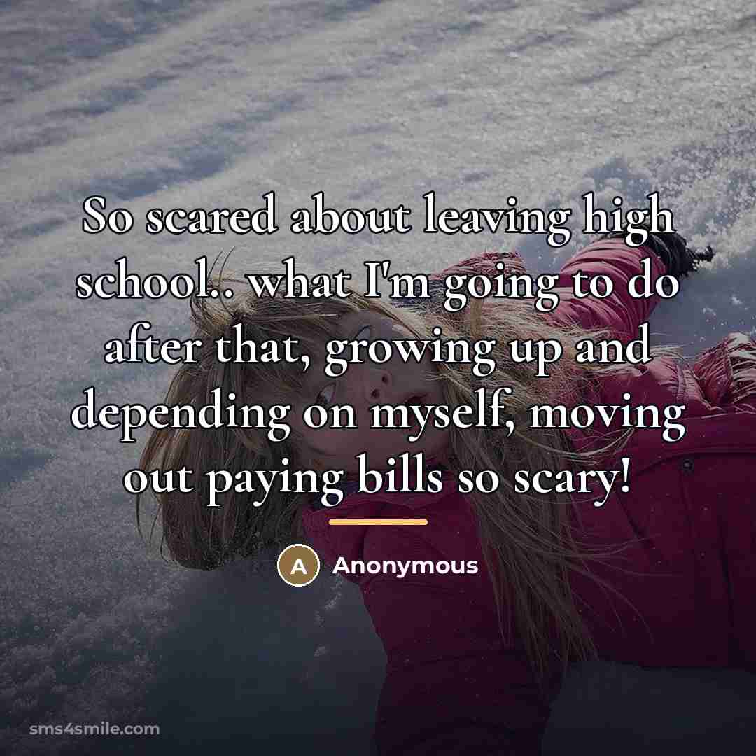 “So scared about leaving high school.. what I'm going to…” quote by Anonymous