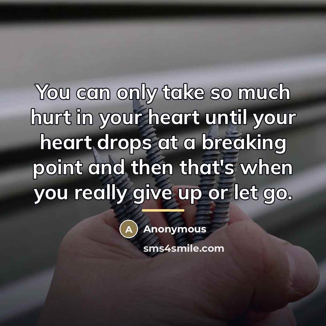 “You can only take so much hurt in your heart…” quote by Anonymous