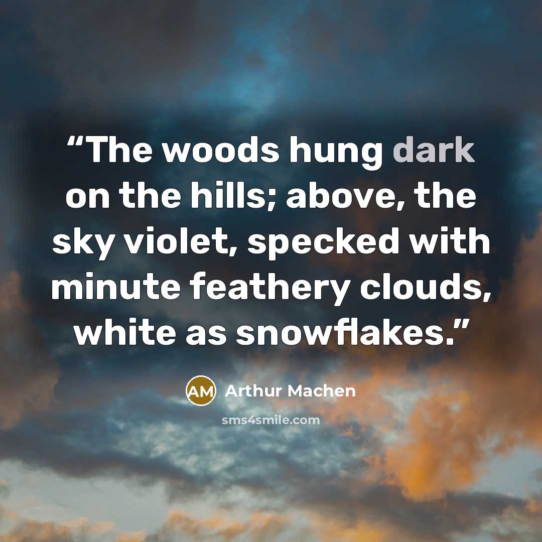 “The woods hung dark on the hills; above, the sky violet, specked with minute feathery clouds, white as snowflakes.” quote by Arthur Machen