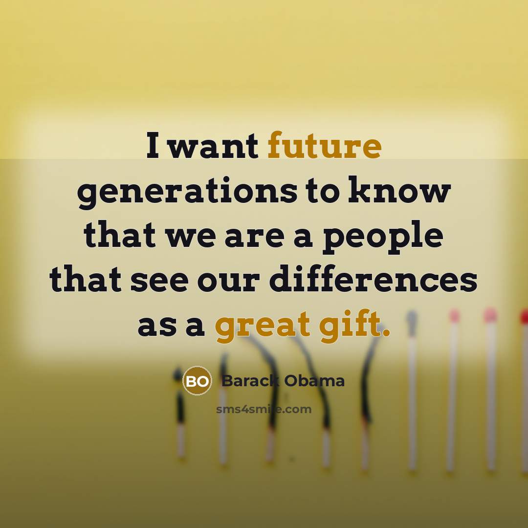 “I want future generations to know that we are a people that see our differences as a great gift.” quote by Barack Obama