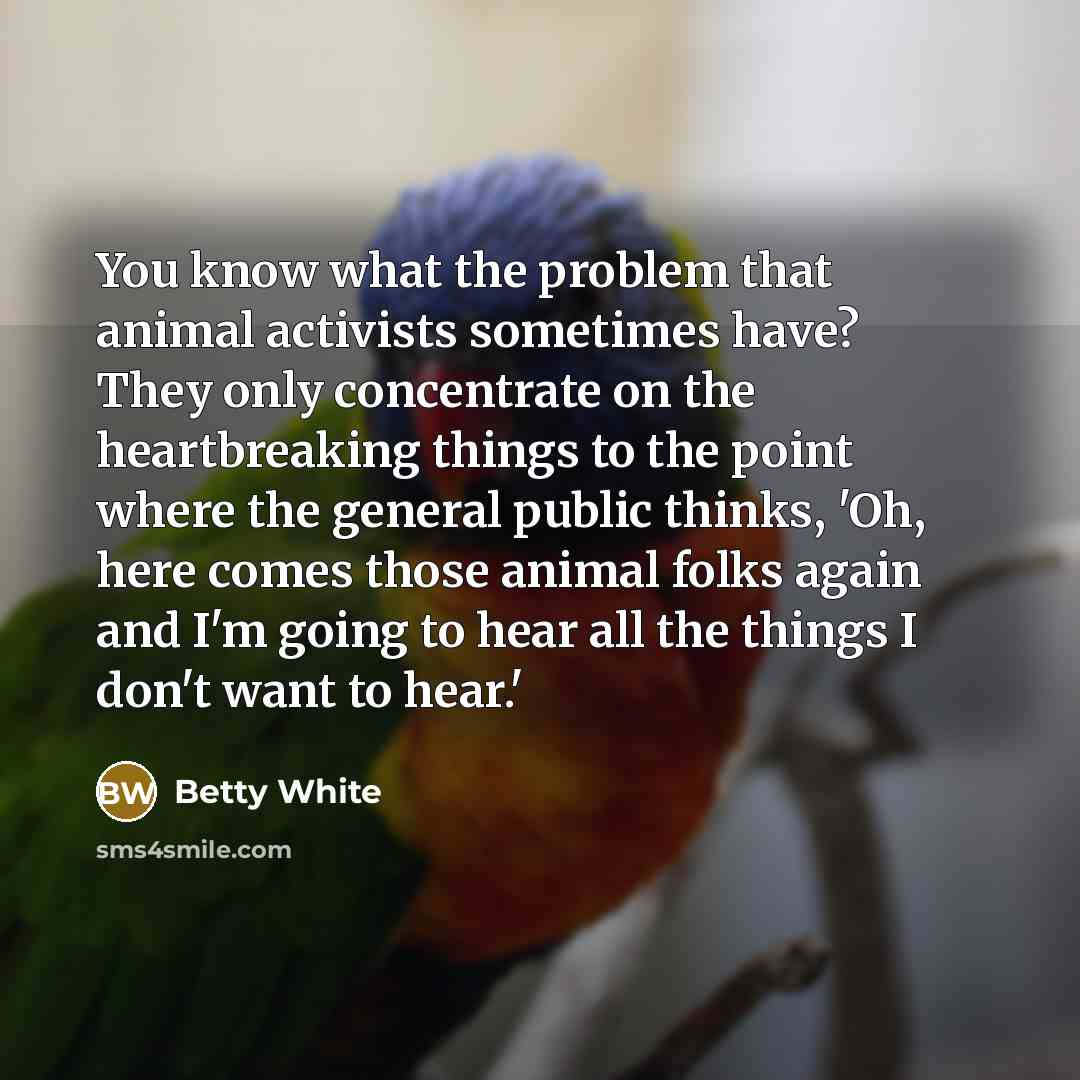 “You know what the problem that animal activists sometimes have?…” quote by Betty White