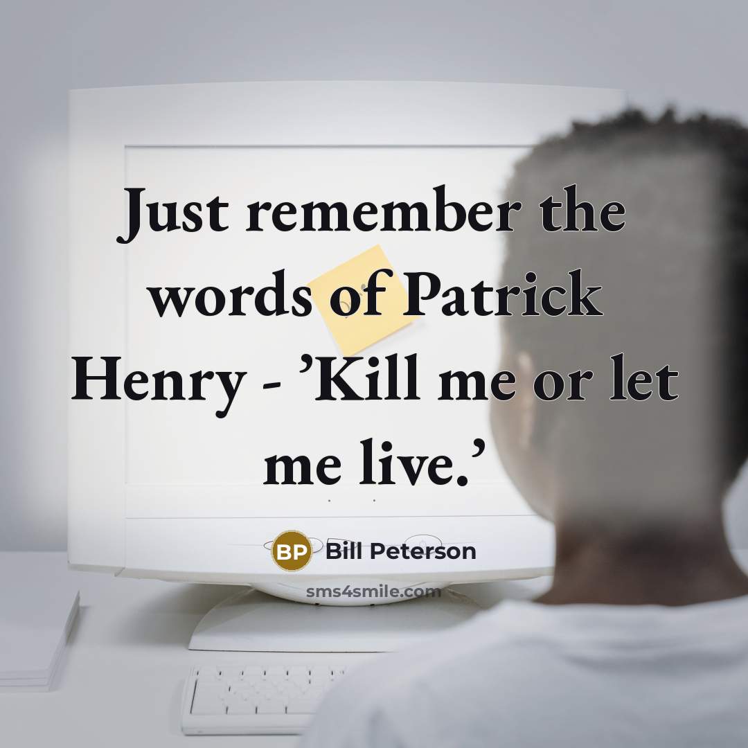 “Just remember the words of Patrick Henry - ’Kill me…” quote by Bill Peterson