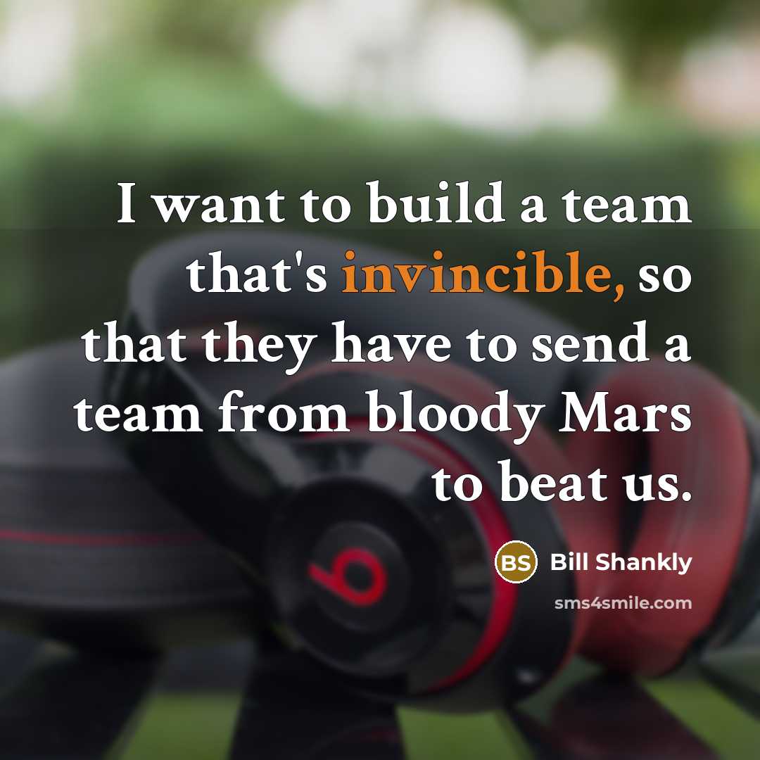 “I want to build a team that's invincible, so that…” quote by Bill Shankly