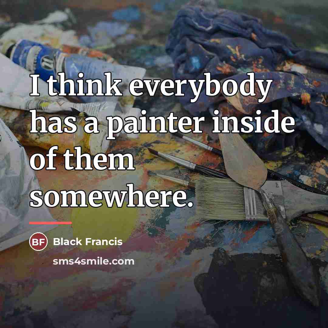 “I think everybody has a painter inside of them somewhere.…” quote by Black Francis