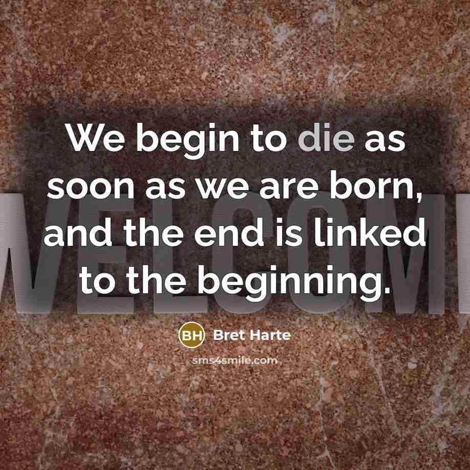 “We begin to die as soon as we are born,…” quote by Bret Harte
