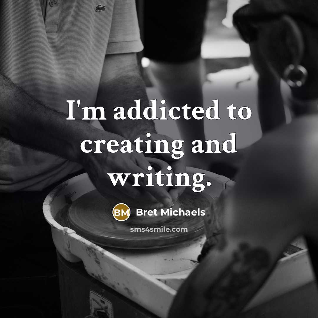 “I'm addicted to creating and writing.…” quote by Bret Michaels